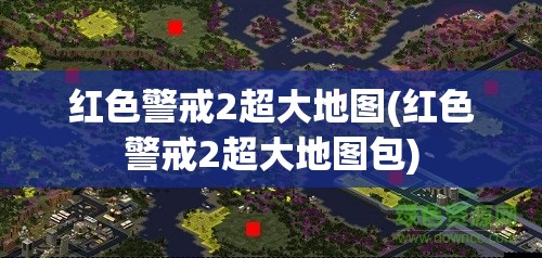 红色警戒2超大地图(红色警戒2超大地图包)