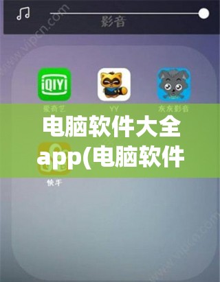 电脑软件大全app(电脑软件大全 常用)