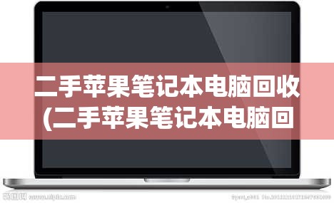 二手苹果笔记本电脑回收(二手苹果笔记本电脑回收价格表)