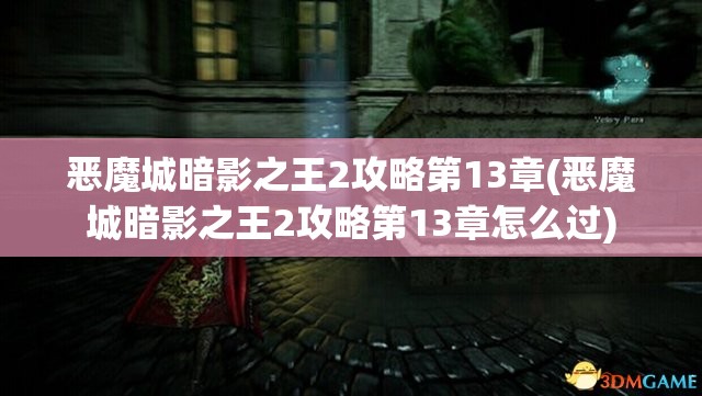 恶魔城暗影之王2攻略第13章(恶魔城暗影之王2攻略第13章怎么过)