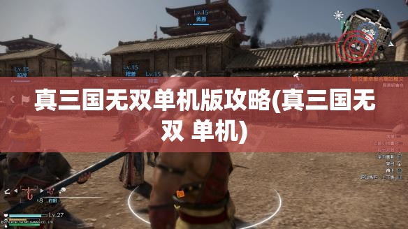 真三国无双单机版攻略(真三国无双 单机)