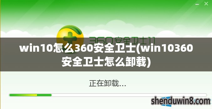 win10怎么360安全卫士(win10360安全卫士怎么卸载)