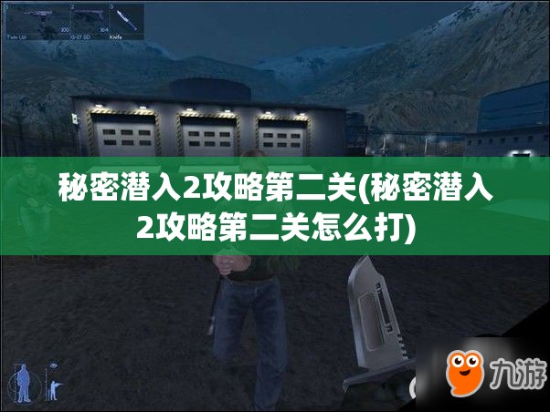 秘密潜入2攻略第二关(秘密潜入2攻略第二关怎么打)