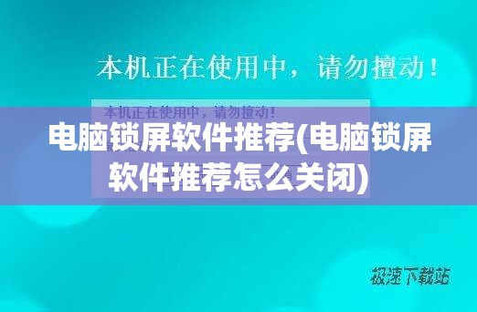 电脑锁屏软件推荐(电脑锁屏软件推荐怎么关闭)