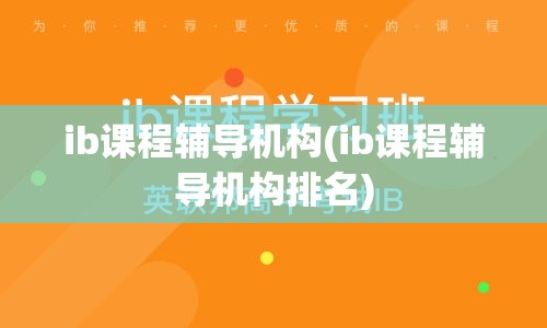 ib课程辅导机构(ib课程辅导机构排名)