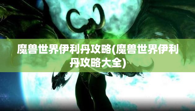 魔兽世界伊利丹攻略(魔兽世界伊利丹攻略大全)