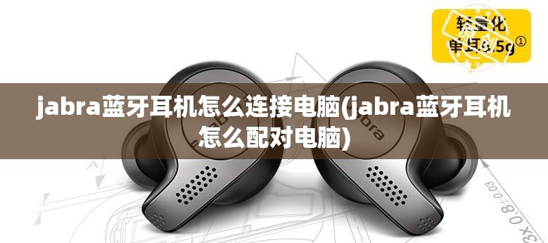 jabra蓝牙耳机怎么连接电脑(jabra蓝牙耳机怎么配对电脑)