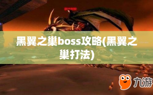 黑翼之巢boss攻略(黑翼之巢打法)