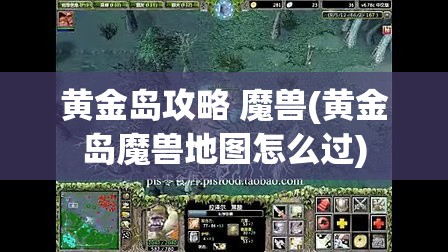 黄金岛攻略 魔兽(黄金岛魔兽地图怎么过)