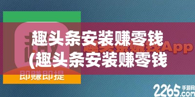 趣头条安装赚零钱(趣头条安装赚零钱怎么提现)