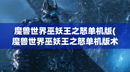 魔兽世界巫妖王之怒单机版(魔兽世界巫妖王之怒单机版术士魔杖ADD)