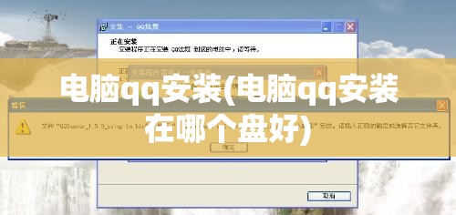 电脑qq安装(电脑qq安装在哪个盘好)