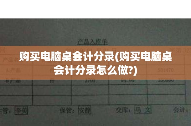 购买电脑桌会计分录(购买电脑桌会计分录怎么做?)