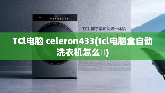 TCl电脑 celeron433(tcl电脑全自动洗衣机怎么甿)