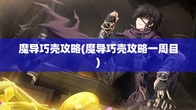 魔导巧壳攻略(魔导巧壳攻略一周目)