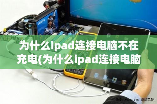 为什么ipad连接电脑不在充电(为什么ipad连接电脑不在充电了)