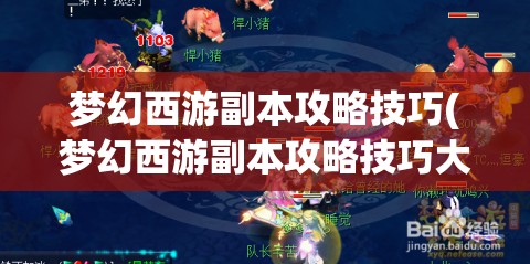 梦幻西游副本攻略技巧(梦幻西游副本攻略技巧大全)