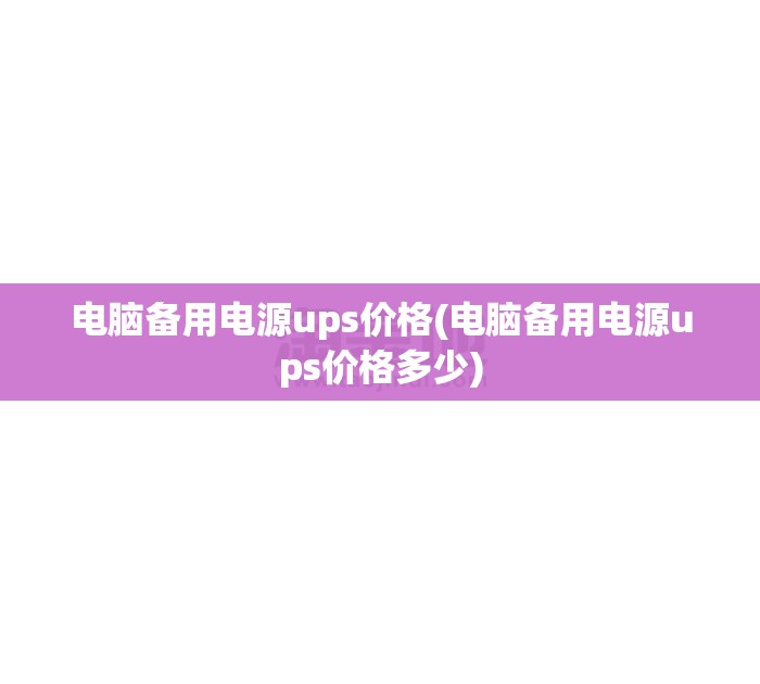 电脑备用电源ups价格(电脑备用电源ups价格多少)