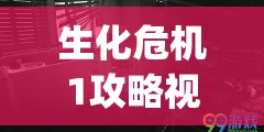 生化危机1攻略视频解说(生化危机1攻略视频解说全集)