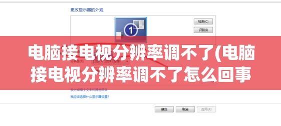 电脑接电视分辨率调不了(电脑接电视分辨率调不了怎么回事)