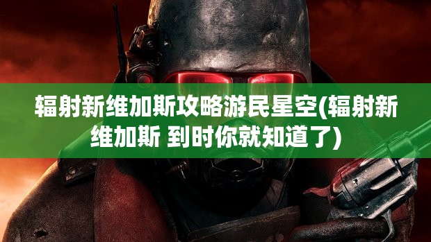 辐射新维加斯攻略游民星空(辐射新维加斯 到时你就知道了)