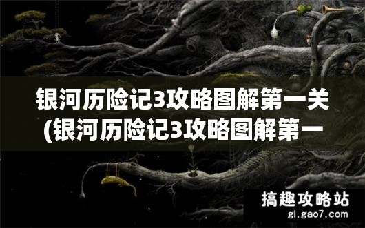 银河历险记3攻略图解第一关(银河历险记3攻略图解第一关怎么过)