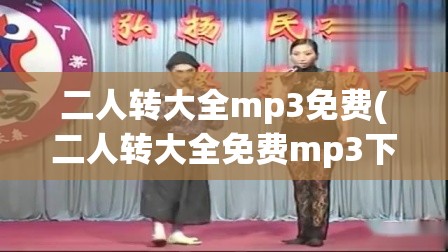 二人转大全mp3免费(二人转大全免费mp3下载)