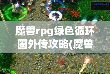 魔兽rpg绿色循环圈外传攻略(魔兽rpg绿色循环圈外传攻略图文)