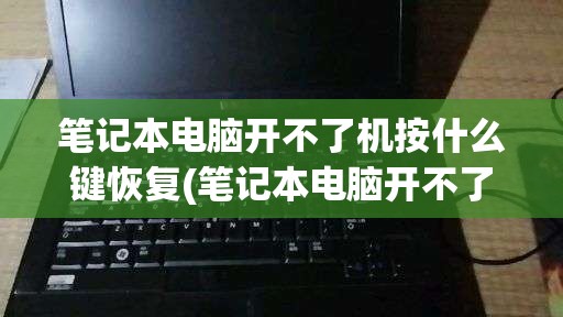 笔记本电脑开不了机按什么键恢复(笔记本电脑开不了机按什么键恢复正常)