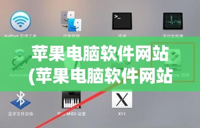 苹果电脑软件网站(苹果电脑软件网站怎么打开)