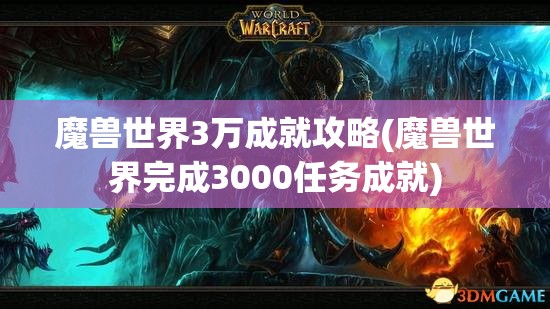 魔兽世界3万成就攻略(魔兽世界完成3000任务成就)