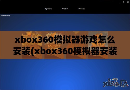 xbox360模拟器游戏怎么安装(xbox360模拟器安装教程)