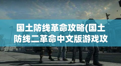 国土防线革命攻略(国土防线二革命中文版游戏攻略)