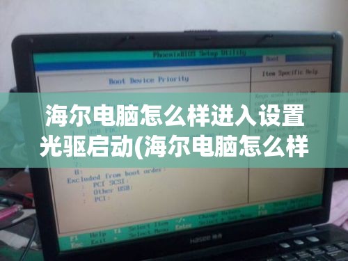 海尔电脑怎么样进入设置光驱启动(海尔电脑怎么样进入设置光驱启动界面)