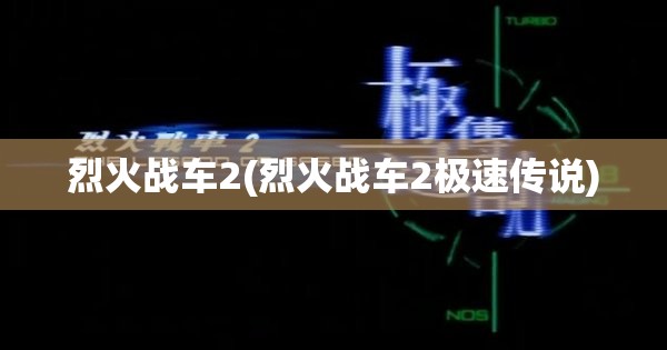 烈火战车2(烈火战车2极速传说)