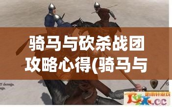 骑马与砍杀战团攻略心得(骑马与砍杀战团攻略与分析)