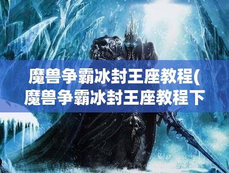 魔兽争霸冰封王座教程(魔兽争霸冰封王座教程下载)