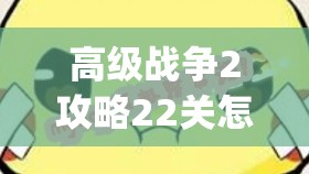 高级战争2攻略22关怎么过(高级战争2攻略22关怎么过的)