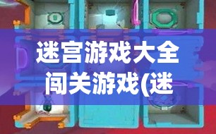 迷宫游戏大全闯关游戏(迷宫游戏大全闯关游戏视频)