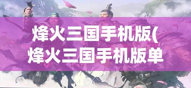 烽火三国手机版(烽火三国手机版单机版下载安装)