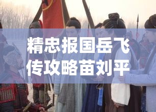 精忠报国岳飞传攻略苗刘平定战2(精忠报国岳飞传攻略苗刘平定战2地图)