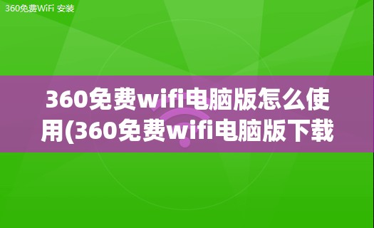 360免费wifi电脑版怎么使用(360免费wifi电脑版下载安装)