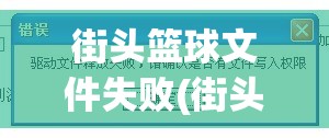 街头篮球文件失败(街头篮球显示下载文件失败)