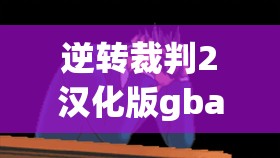 逆转裁判2汉化版gba(逆转裁判2汉化版下载)