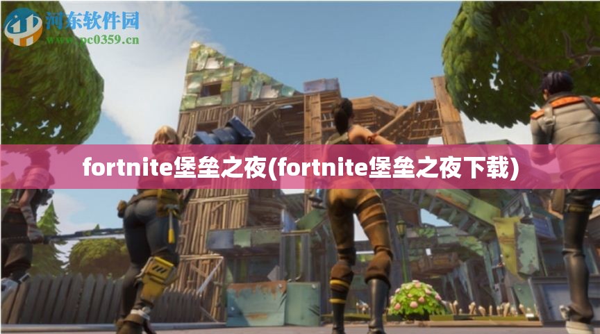 fortnite堡垒之夜(fortnite堡垒之夜下载)