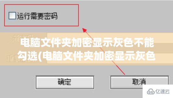 电脑文件夹加密显示灰色不能勾选(电脑文件夹加密显示灰色不能勾选怎么回事)