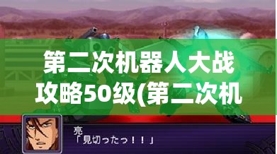 第二次机器人大战攻略50级(第二次机器人大战全50级攻略)