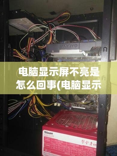 电脑显示屏不亮是怎么回事(电脑显示屏不亮是怎么回事主机正常开机)