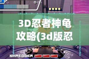 3D忍者神龟攻略(3d版忍者神龟)