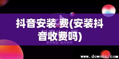 抖音安装 费(安装抖音收费吗)